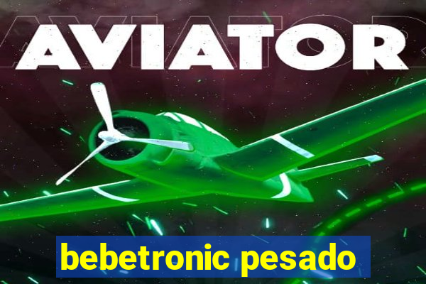 bebetronic pesado